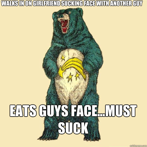 Walks in on girlfriend sucking face with another guy Eats guys face...must suck  Insanity Care