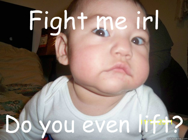 Fight me irl Do you even lift? - Fight me irl Do you even lift?  Meme Baby