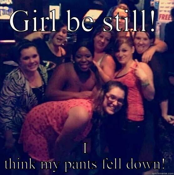 GIRL BE STILL! I THINK MY PANTS FELL DOWN! Misc