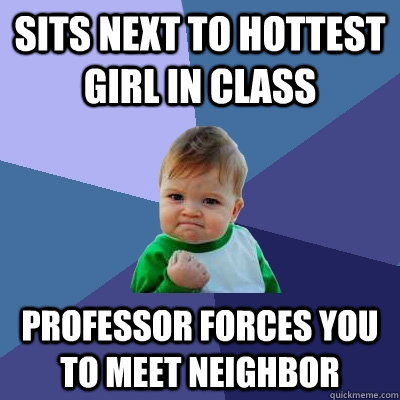 sits next to hottest girl in class professor forces you to meet neighbor  Success Kid