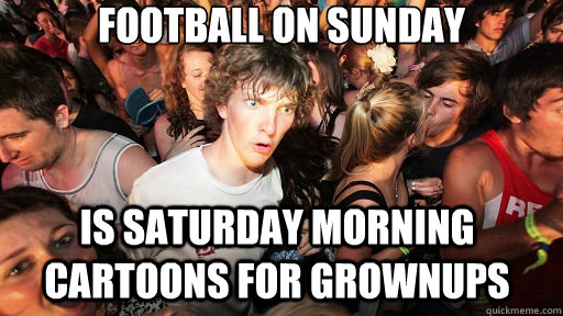 football on sunday is saturday morning cartoons for grownups  Sudden Clarity Clarence