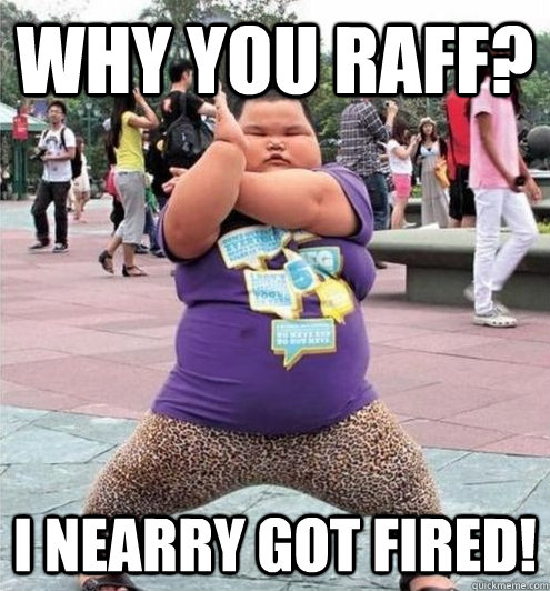 WHY YOU RAFF? I NEARRY Got FIRED! - WHY YOU RAFF? I NEARRY Got FIRED!  Fat chinese kid