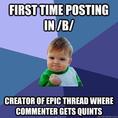 First time posting in /b/ creator of epic thread where  commenter gets quints  Success Kid