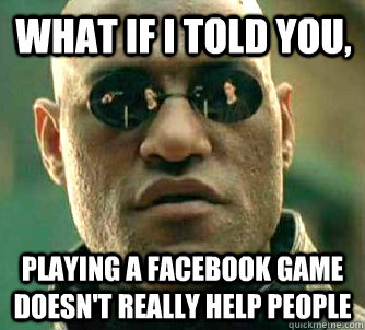 What if I told you, Playing a facebook game doesn't really help people  Matrix Morpheus