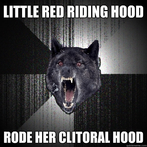 Little red riding hood rode her clitoral hood  Insanity Wolf