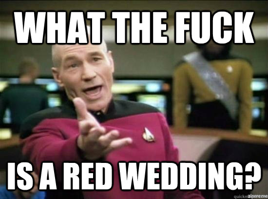 What the fuck is a red wedding?  Annoyed Picard HD
