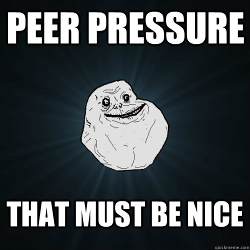 Peer Pressure That must be nice - Peer Pressure That must be nice  Forever Alone