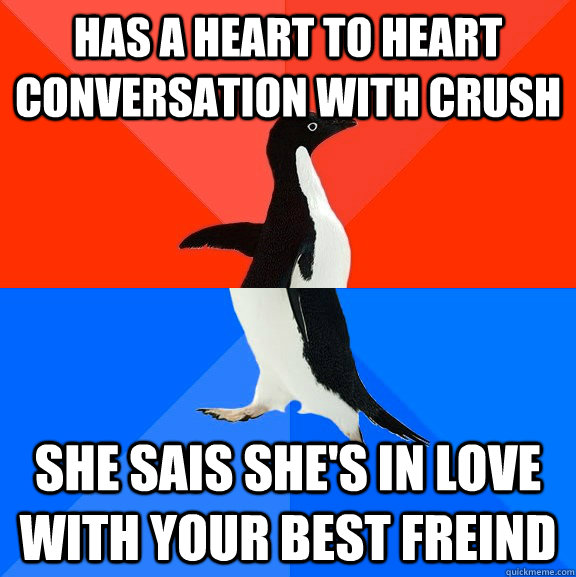 has a heart to heart conversation with crush she sais she's in love with your best freind  Socially Awesome Awkward Penguin