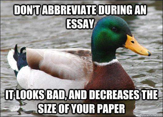 Don't abbreviate during an essay it looks bad, and decreases the size of your paper - Don't abbreviate during an essay it looks bad, and decreases the size of your paper  Actual Advice Mallard