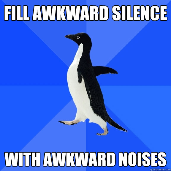 Fill awkward silence With awkward noises  Socially Awkward Penguin