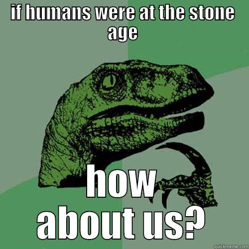 IF HUMANS WERE AT THE STONE AGE HOW ABOUT US? Philosoraptor