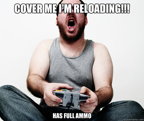 COVER ME I'M RELOADING!!! has full ammo - COVER ME I'M RELOADING!!! has full ammo  Online Gamer Logic