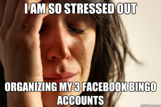 I am so stressed out Organizing my 3 Facebook bingo accounts  First World Problems