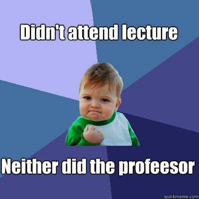 Didn't attend lecture Neither did the profeesor  Success Kid