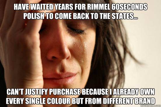 Have waited years for Rimmel 60seconds polish to come back to the states... Can't justify purchase because I already own every single colour but from different brand  First World Problems