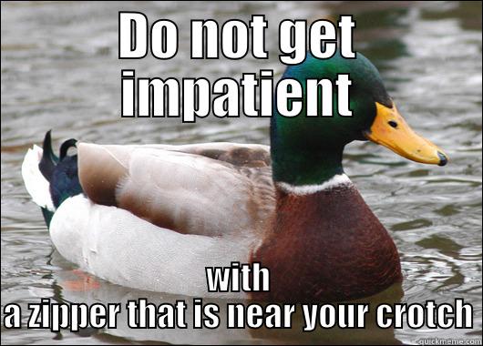 DO NOT GET IMPATIENT WITH A ZIPPER THAT IS NEAR YOUR CROTCH Actual Advice Mallard