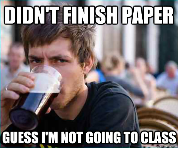 Didn't finish paper Guess I'm not going to class  Lazy College Senior