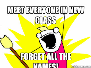 Meet everyone in new class forget all the names!  All The Things