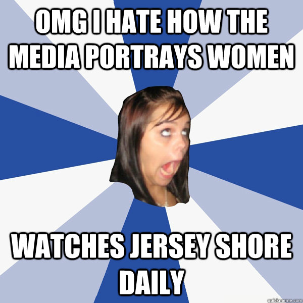 Omg i hate how the media portrays women watches Jersey shore daily   Annoying Facebook Girl