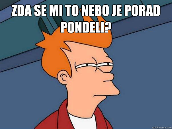 Zda se mi to nebo je porad ponděeli?í   Futurama Fry