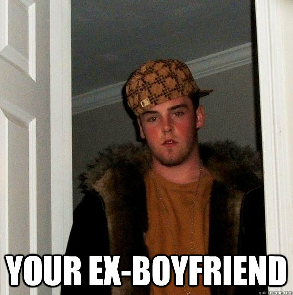  Your ex-Boyfriend  Scumbag Steve