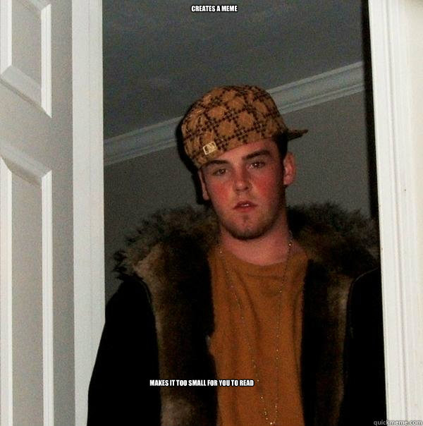Creates a meme Makes it too small for you to read  Scumbag Steve