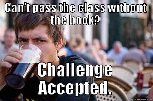 CAN'T PASS THE CLASS WITHOUT THE BOOK? CHALLENGE ACCEPTED. Lazy College Senior