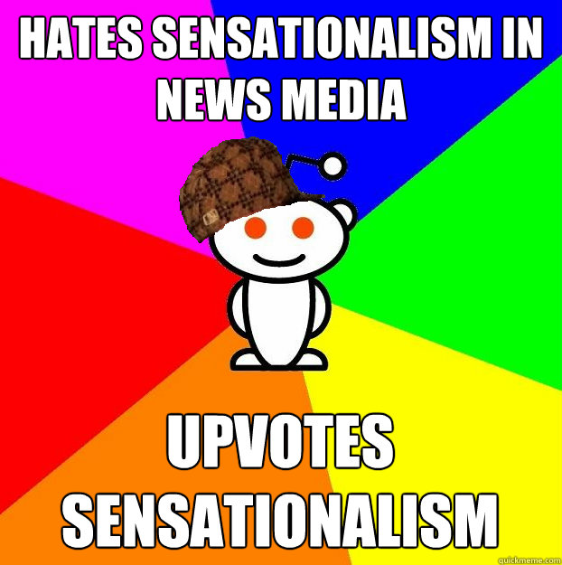 Hates sensationalism in news media Upvotes sensationalism  Scumbag Redditor