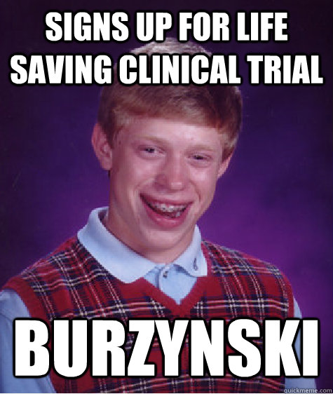 Signs up for life saving clinical trial Burzynski  Bad Luck Brian
