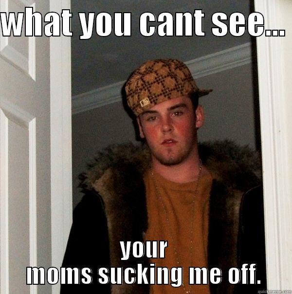 WHAT YOU CANT SEE...  YOUR MOMS SUCKING ME OFF. Scumbag Steve