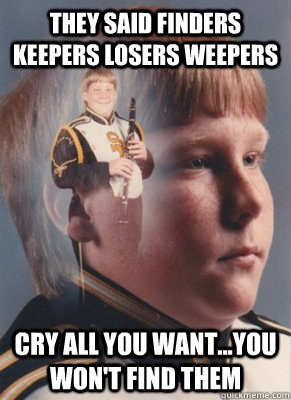 they said finders keepers losers weepers cry all you want...you won't find them - they said finders keepers losers weepers cry all you want...you won't find them  Revenge Band Kid