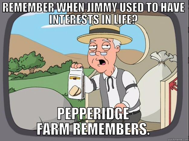 REMEMBER WHEN JIMMY USED TO HAVE INTERESTS IN LIFE? PEPPERIDGE FARM REMEMBERS. Pepperidge Farm Remembers
