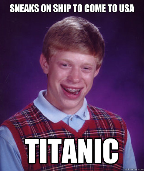 SNEAKS ON SHIP TO COME TO USA TITANIC  Bad Luck Brian