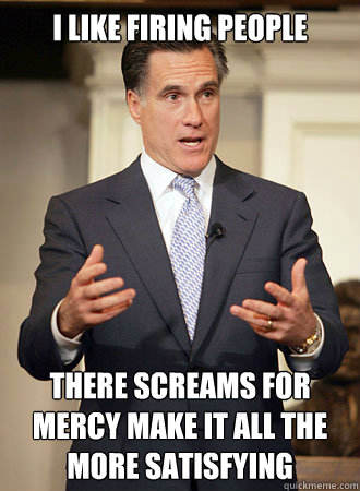 I like firing people there screams for mercy make it all the more satisfying  Relatable Romney