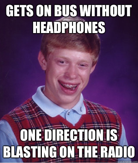 Gets on bus without headphones One direction is blasting on the radio   Bad Luck Brian