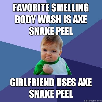Favorite smelling body wash is Axe Snake Peel Girlfriend uses Axe Snake Peel  Success Kid