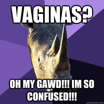 Vaginas? OH my gawd!!! im so confused!!!  Sexually Oblivious Rhino