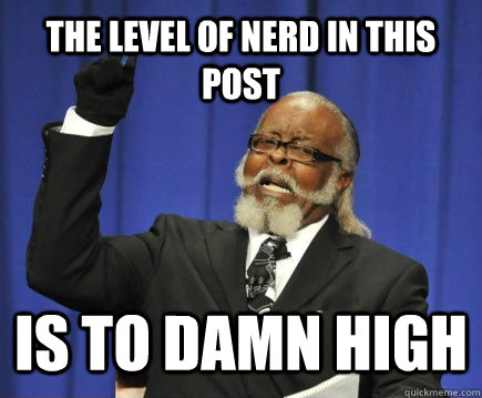 The level of nerd in this post is to damn high  Too Damn High