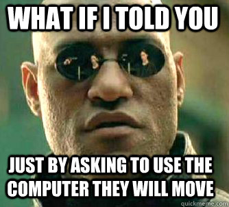 what if i told you just by asking to use the computer they will move  Matrix Morpheus