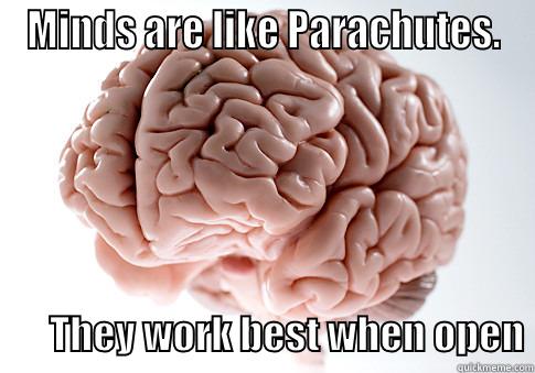 MINDS ARE LIKE PARACHUTES.         THEY WORK BEST WHEN OPEN Scumbag Brain