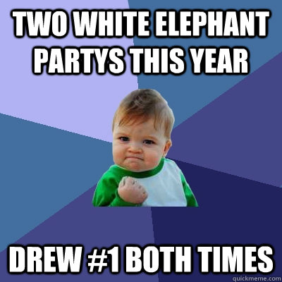 Two white elephant partys this year drew #1 both times  Success Kid
