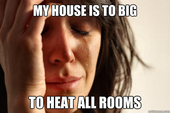My house is to big to heat all rooms  First World Problems