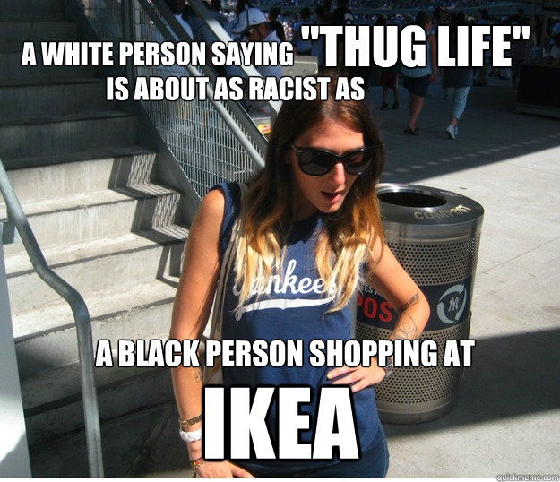 A white person saying  
                               is about as racist as  IKEA 