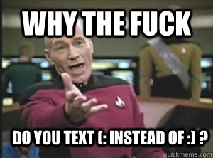 Why the fuck  Do you text (: instead of :) ?  Annoyed Picard