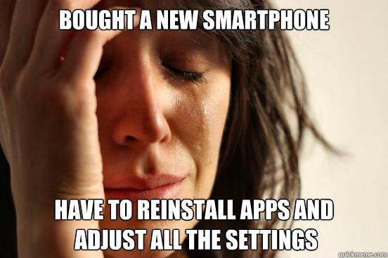 Bought a new smartphone Have to reinstall apps and
 adjust all the settings - Bought a new smartphone Have to reinstall apps and
 adjust all the settings  First World Problems