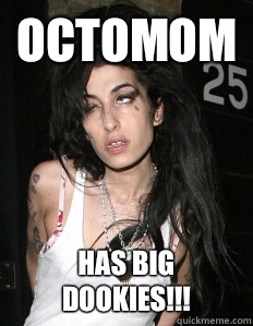 Octomom Has big dookies!!!  Amy Winehouse