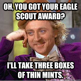 Oh, you got your eagle scout award? I'll take three boxes of thin mints. - Oh, you got your eagle scout award? I'll take three boxes of thin mints.  CondescendingWonka