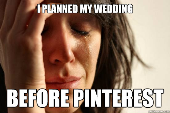 I planned my wedding before pinterest  First World Problems