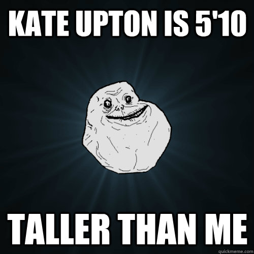 kate upton is 5'10 taller than me  Forever Alone