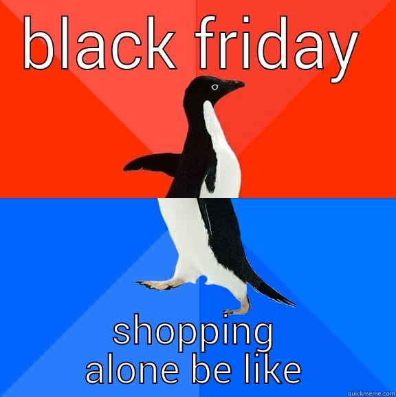 BLACK FRIDAY SHOPPING ALONE BE LIKE Socially Awesome Awkward Penguin